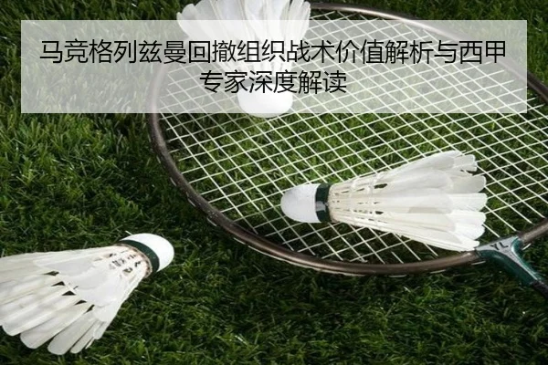 马竞格列兹曼回撤组织战术价值解析与西甲专家深度解读