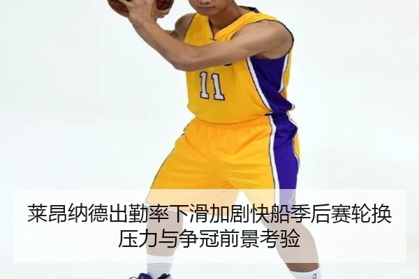 莱昂纳德出勤率下滑加剧快船季后赛轮换压力与争冠前景考验