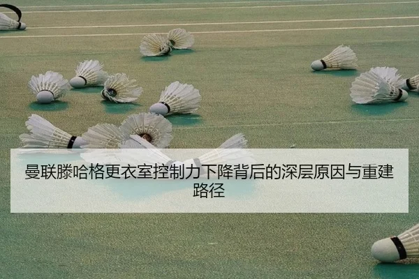 曼联滕哈格更衣室控制力下降背后的深层原因与重建路径