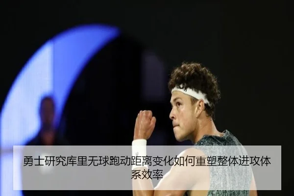 勇士研究库里无球跑动距离变化如何重塑整体进攻体系效率