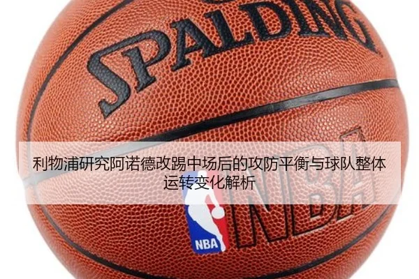 利物浦研究阿诺德改踢中场后的攻防平衡与球队整体运转变化解析