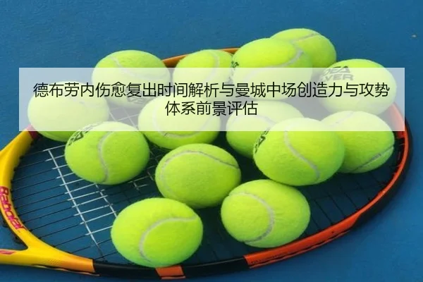 德布劳内伤愈复出时间解析与曼城中场创造力与攻势体系前景评估