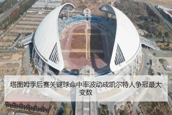 塔图姆季后赛关键球命中率波动成凯尔特人争冠最大变数