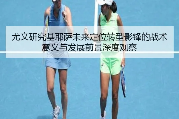 尤文研究基耶萨未来定位转型影锋的战术意义与发展前景深度观察