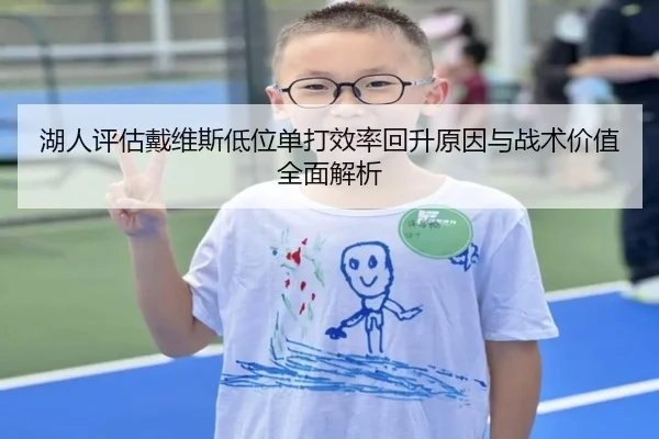湖人评估戴维斯低位单打效率回升原因与战术价值全面解析