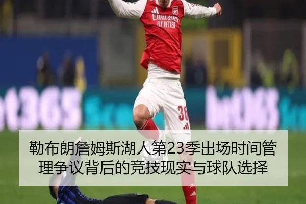 勒布朗詹姆斯湖人第23季出场时间管理争议背后的竞技现实与球队选择