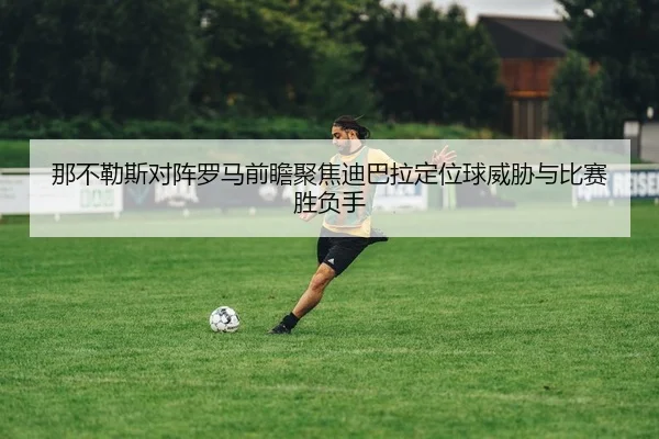 那不勒斯对阵罗马前瞻聚焦迪巴拉定位球威胁与比赛胜负手
